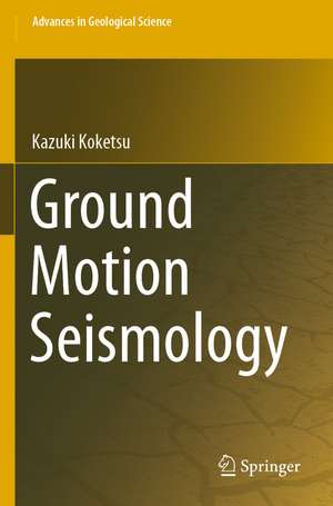 Ground Motion Seismology de Kazuki Koketsu