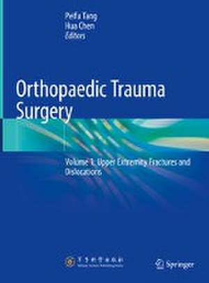 Orthopaedic Trauma Surgery: Volume 1: Upper Extremity Fractures and Dislocations de Peifu Tang