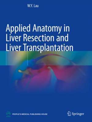 Applied Anatomy in Liver Resection and Liver Transplantation de W.Y. Lau