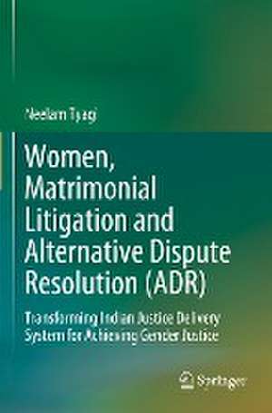 Women, Matrimonial Litigation and Alternative Dispute Resolution (ADR): Transforming Indian Justice Delivery System for Achieving Gender Justice de Neelam Tyagi