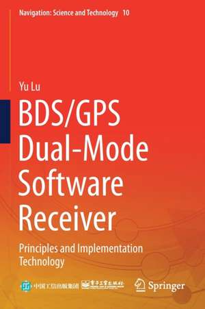 BDS/GPS Dual-Mode Software Receiver: Principles and Implementation Technology de Yu Lu