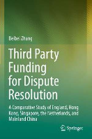 Third Party Funding for Dispute Resolution: A Comparative Study of England, Hong Kong, Singapore, the Netherlands, and Mainland China de Beibei Zhang