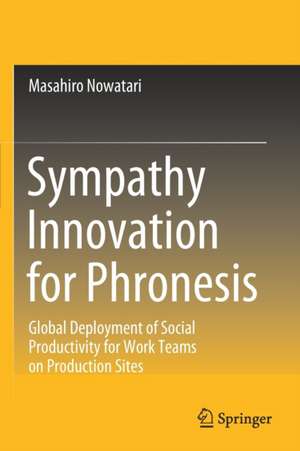 Sympathy Innovation for Phronesis: Global Deployment of Social Productivity for Work Teams on Production Sites de Masahiro Nowatari