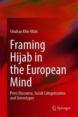 Framing Hijab in the European Mind: Press Discourse, Social Categorization and Stereotypes de Ghufran Khir-Allah