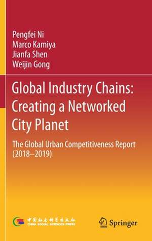 Global Industry Chains: Creating a Networked City Planet: The Global Urban Competitiveness Report (2018–2019) de Pengfei Ni