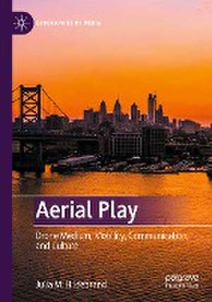 Aerial Play: Drone Medium, Mobility, Communication, and Culture de Julia M. Hildebrand