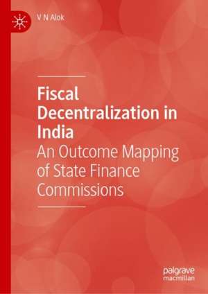 Fiscal Decentralization in India: An Outcome Mapping of State Finance Commissions de V N Alok