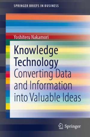 Knowledge Technology: Converting Data and Information into Valuable Ideas de Yoshiteru Nakamori