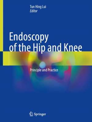 Endoscopy of the Hip and Knee: Principle and Practice de Tun Hing Lui