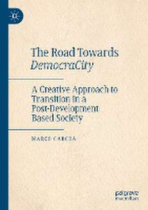 The Road Towards DemocraCity: A Creative Approach to Transition in a Post-Development Based Society de Marco Carcea