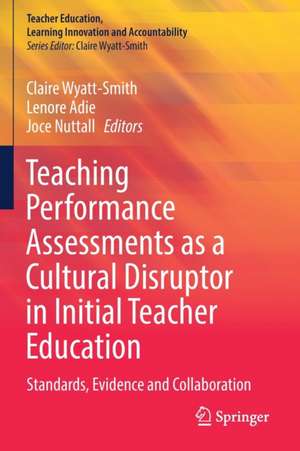 Teaching Performance Assessments as a Cultural Disruptor in Initial Teacher Education: Standards, Evidence and Collaboration de Claire Wyatt-Smith