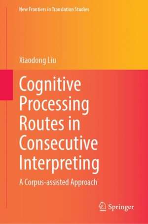 Cognitive Processing Routes in Consecutive Interpreting: A Corpus-assisted Approach de Xiaodong Liu