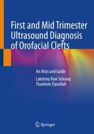 First and Mid Trimester Ultrasound Diagnosis of Orofacial Clefts: An Atlas and Guide de Lakshmy Ravi Selvaraj