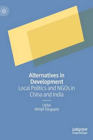 Alternatives in Development: Local Politics and NGOs in China and India de Liyiyu