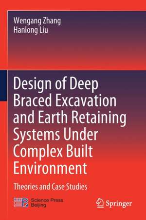 Design of Deep Braced Excavation and Earth Retaining Systems Under Complex Built Environment: Theories and Case Studies de Wengang Zhang