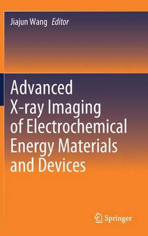 Advanced X-ray Imaging of Electrochemical Energy Materials and Devices de Jiajun Wang