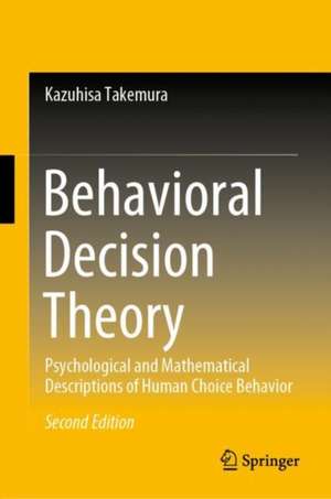 Behavioral Decision Theory: Psychological and Mathematical Descriptions of Human Choice Behavior de Kazuhisa Takemura