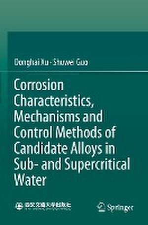 Corrosion Characteristics, Mechanisms and Control Methods of Candidate Alloys in Sub- and Supercritical Water de Donghai Xu