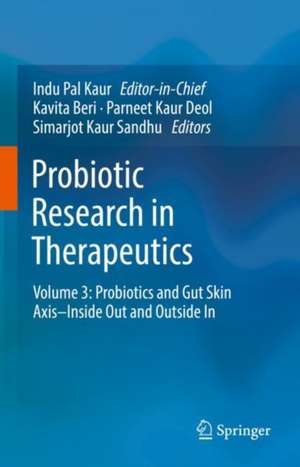 Probiotic Research in Therapeutics: Volume 3: Probiotics and Gut Skin Axis–Inside Out and Outside In de Indu Pal Kaur