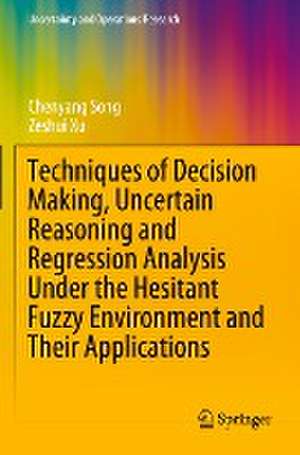 Techniques of Decision Making, Uncertain Reasoning and Regression Analysis Under the Hesitant Fuzzy Environment and Their Applications de Chenyang Song