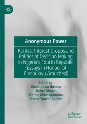 Anonymous Power: Parties, Interest Groups and Politics of Decision Making in Nigeria’s Fourth Republic (Essays in Honour of Elochukwu Amucheazi) de Okechukwu Ibeanu