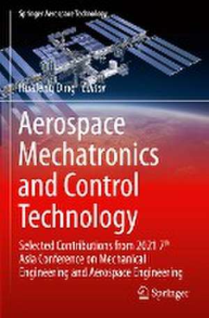 Aerospace Mechatronics and Control Technology: Selected Contributions from 2021 7th Asia Conference on Mechanical Engineering and Aerospace Engineering de Huafeng Ding