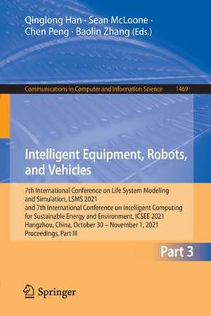 Intelligent Equipment, Robots, and Vehicles: 7th International Conference on Life System Modeling and Simulation, LSMS 2021 and 7th International Conference on Intelligent Computing for Sustainable Energy and Environment, ICSEE 2021, Hangzhou, China, October 30 – November 1, 2021, Proceedings, Part III de Qinglong Han