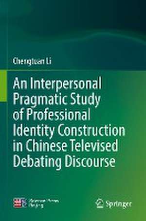 An Interpersonal Pragmatic Study of Professional Identity Construction in Chinese Televised Debating Discourse de Chengtuan Li