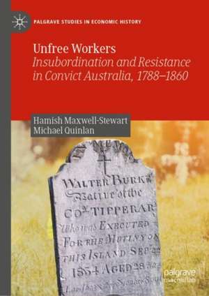 Unfree Workers: Insubordination and Resistance in Convict Australia, 1788-1860 de Hamish Maxwell-Stewart