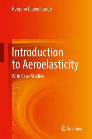 Introduction to Aeroelasticity: With Case-Studies de Harijono Djojodihardjo