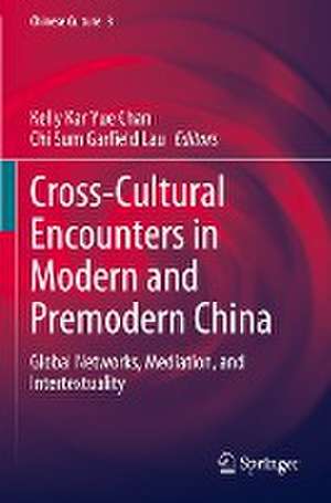 Cross-Cultural Encounters in Modern and Premodern China: Global Networks, Mediation, and Intertextuality de Kelly Kar Yue Chan