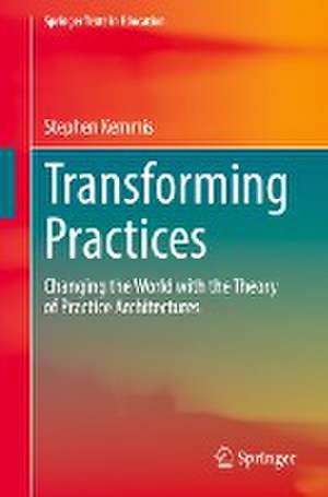 Transforming Practices: Changing the World with the Theory of Practice Architectures de Stephen Kemmis