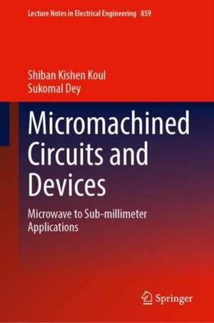 Micromachined Circuits and Devices: Microwave to Sub-millimeter Applications de Shiban Kishen Koul