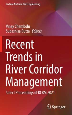 Recent Trends in River Corridor Management: Select Proceedings of RCRM 2021 de Vinay Chembolu