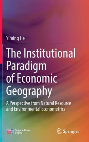 The Institutional Paradigm of Economic Geography: A Perspective from Natural Resource and Environmental Econometrics de Yiming He