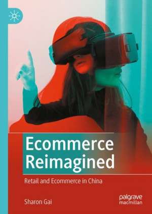 Ecommerce Reimagined: Retail and Ecommerce in China de Sharon Gai