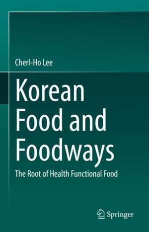 Korean Food and Foodways: The Root of Health Functional Food de Cherl-Ho Lee