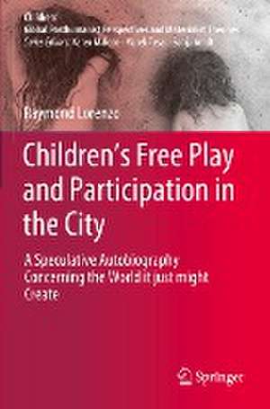 Children’s Free Play and Participation in the City: A Speculative Autobiography Concerning the World it just might Create de Raymond Lorenzo