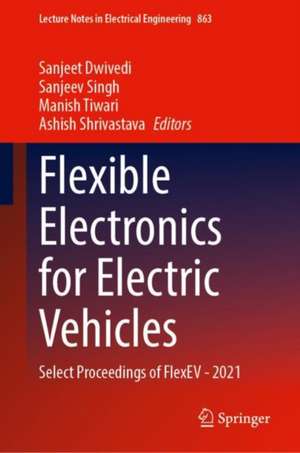 Flexible Electronics for Electric Vehicles: Select Proceedings of FlexEV—2021 de Sanjeet Dwivedi