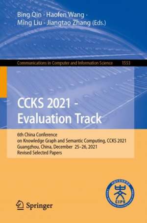 CCKS 2021 - Evaluation Track: 6th China Conference on Knowledge Graph and Semantic Computing, CCKS 2021, Guangzhou, China, December 25-26, 2021, Revised Selected Papers de Bing Qin