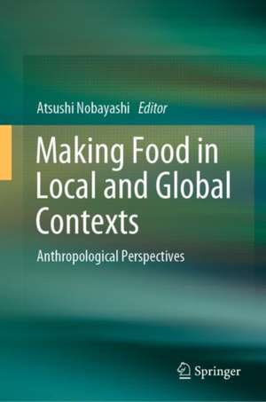 Making Food in Local and Global Contexts: Anthropological Perspectives de Atsushi Nobayashi