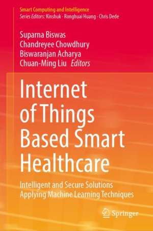 Internet of Things Based Smart Healthcare: Intelligent and Secure Solutions Applying Machine Learning Techniques de Suparna Biswas