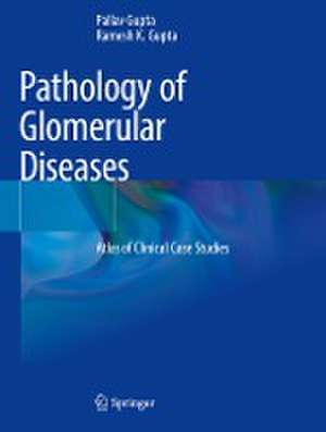 Pathology of Glomerular Diseases: Atlas of Clinical Case Studies de Pallav Gupta