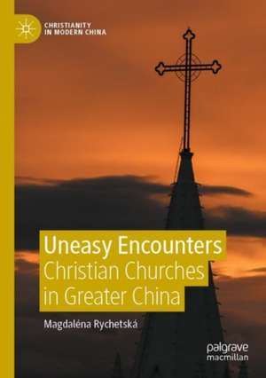 Uneasy Encounters: Christian Churches in Greater China de Magdaléna Rychetská