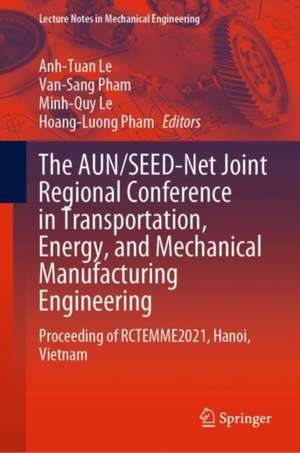 The AUN/SEED-Net Joint Regional Conference in Transportation, Energy, and Mechanical Manufacturing Engineering: Proceeding of RCTEMME2021, Hanoi, Vietnam de Anh-Tuan Le