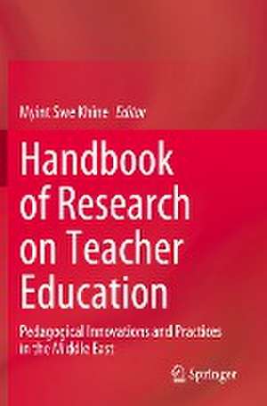 Handbook of Research on Teacher Education: Pedagogical Innovations and Practices in the Middle East de Myint Swe Khine