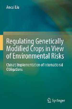 Regulating Genetically Modified Crops in View of Environmental Risks: China’s Implementation of International Obligations de Ancui Liu