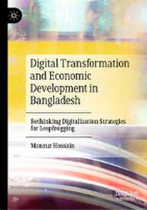 Digital Transformation and Economic Development in Bangladesh: Rethinking Digitalization Strategies for Leapfrogging de Monzur Hossain