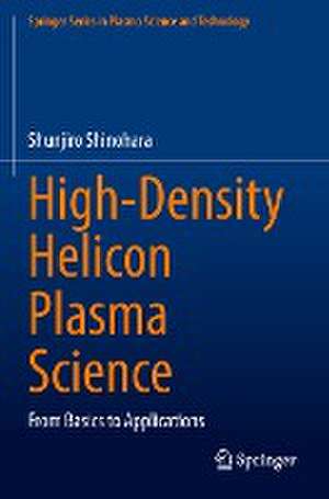 High-Density Helicon Plasma Science: From Basics to Applications de Shunjiro Shinohara