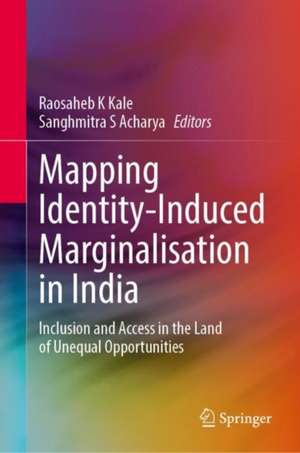 Mapping Identity-Induced Marginalisation in India: Inclusion and Access in the Land of Unequal Opportunities de Raosaheb K Kale